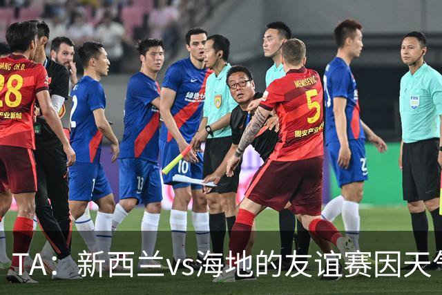 TA：新西兰vs海地的友谊赛因天气延误，美国恶劣天气再次引发担忧